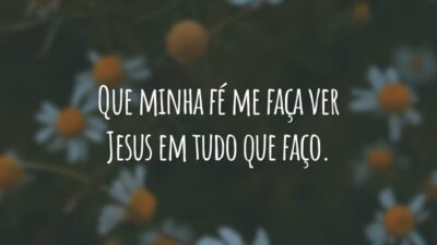 Que minha fé me faça ver Jesus em tudo que faço.