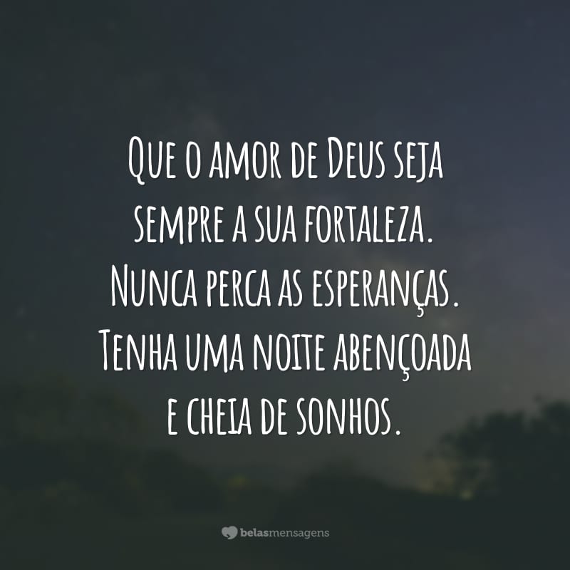 Que o amor de Deus seja sempre a sua fortaleza. Nunca perca as esperanças. Tenha uma noite abençoada e cheia de sonhos.