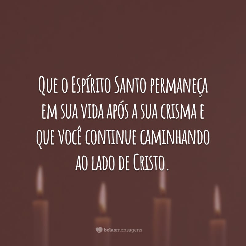 Que o Espírito Santo permaneça em sua vida após a sua crisma e que você continue caminhando ao lado de Cristo.