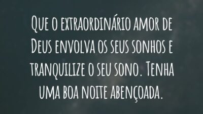 Que o extraordinário amor de Deus envolva os seus sonhos e tranquilize o seu sono. Tenha uma boa noite abençoada.