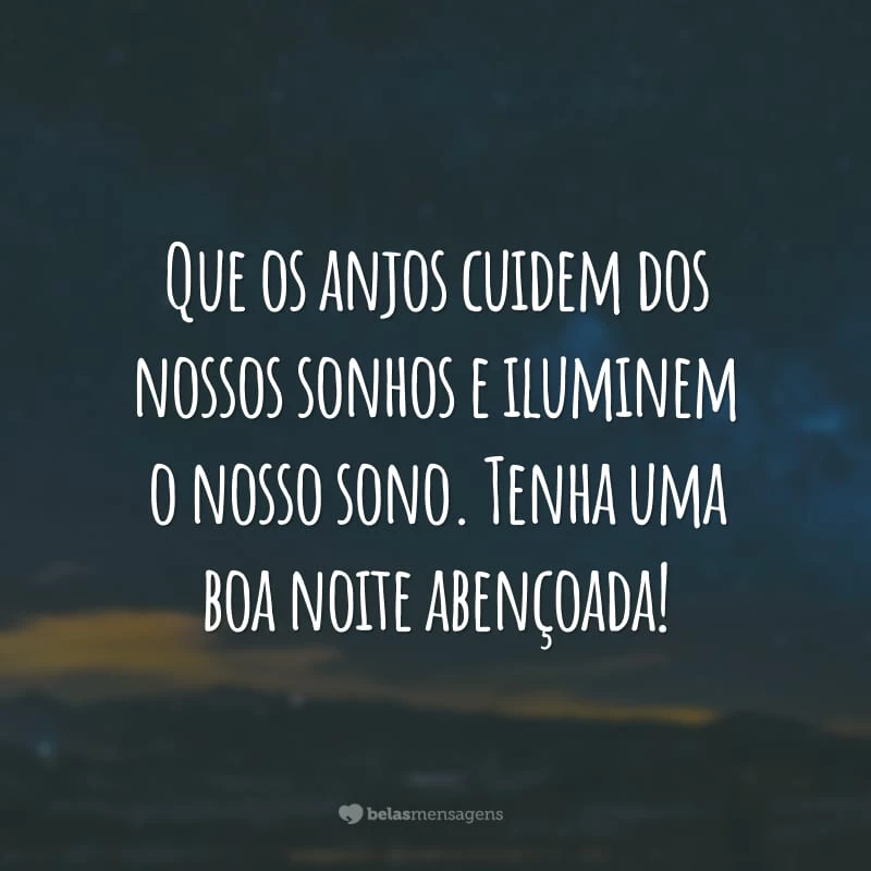 Que os anjos cuidem dos nossos sonhos e iluminem o nosso sono. Tenha uma boa noite abençoada!