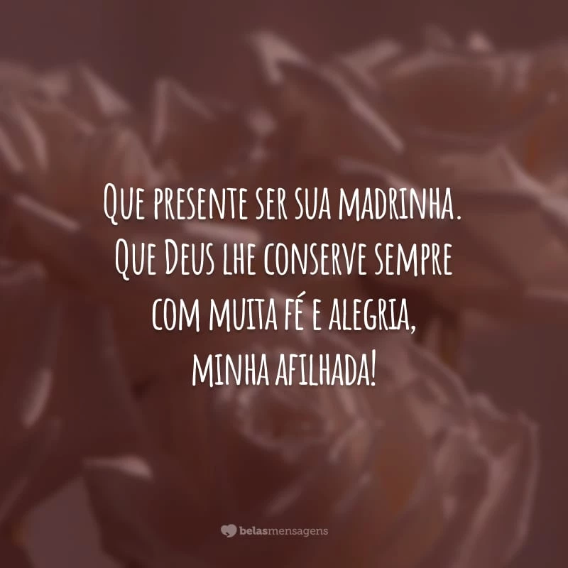 Que presente ser sua madrinha. Que Deus lhe conserve sempre com muita fé e alegria, minha afilhada!