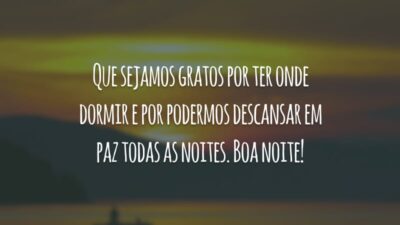 Que sejamos gratos por ter onde dormir e por podermos descansar em paz todas as noites. Boa noite!
