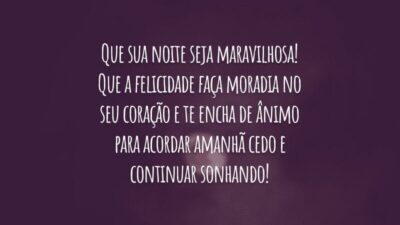 Que sua noite seja maravilhosa! Que a felicidade faça moradia no seu coração e te encha de ânimo para acordar amanhã cedo e continuar sonhando!