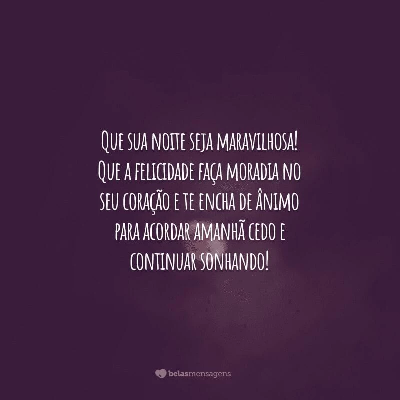 Que sua noite seja maravilhosa! Que a felicidade faça moradia no seu coração e te encha de ânimo para acordar amanhã cedo e continuar sonhando!