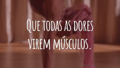 Que todas as dores virem músculos.
