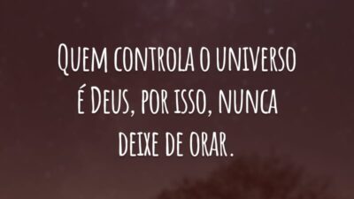 Quem controla o universo é Deus, por isso, nunca deixe de orar.