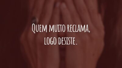 Quem muito reclama, logo desiste. O trabalho duro é a maior fonte de recompensas.