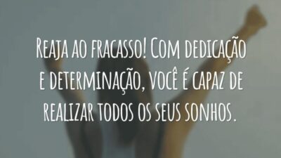 Reaja ao fracasso! Com dedicação e determinação, você é capaz de realizar todos os seus sonhos.