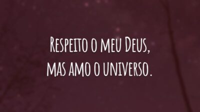 Respeito o meu Deus, mas amo o universo.