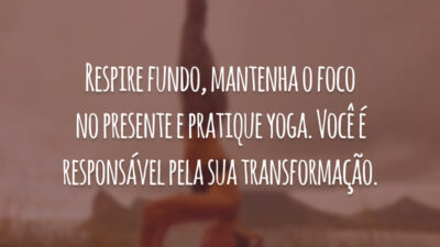 Respire fundo, mantenha o foco no presente e pratique yoga. Você é responsável pela sua transformação.