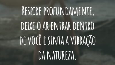 Respire profundamente, deixe o ar entrar dentro de você e sinta a vibração da natureza.