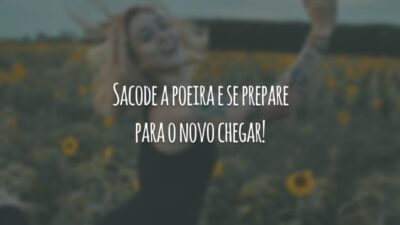Sacode a poeira e se prepare para o novo chegar!