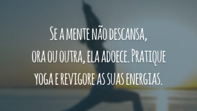 Se a mente não descansa, ora ou outra, ela adoece. Pratique yoga e revigore as suas energias.