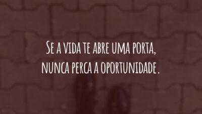 Se a vida te abre uma porta, nunca perca a oportunidade. Trabalhe duro e construa o seu sucesso.