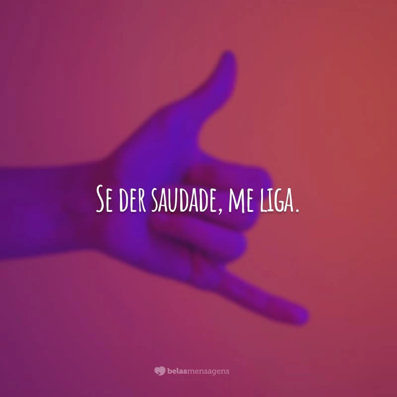 Se der saudade, me liga. O número é o mesmo e a necessidade de você, também.