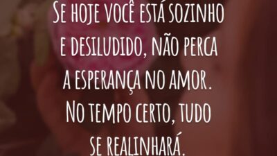 Se hoje você está sozinho e desiludido, não perca a esperança no amor. No tempo certo, tudo se realinhará.