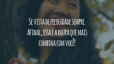 Se vista de felicidade sempre. Afinal, essa é a roupa que mais combina com você!