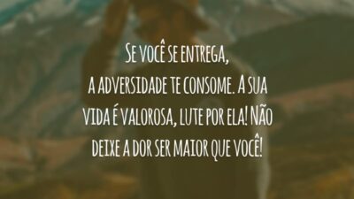 Se você se entrega, a adversidade te consome. A sua vida é valorosa, lute por ela! Não deixe a dor ser maior que você!