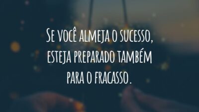 Se você almeja o sucesso, esteja preparado também para o fracasso.
