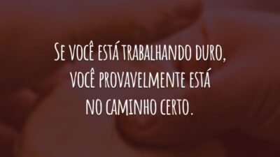 Se você está trabalhando duro, você  provavelmente está no caminho certo.