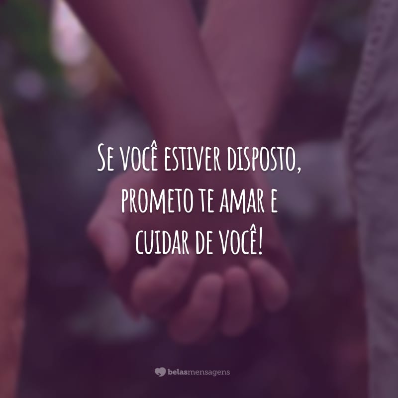 Se você estiver disposto, prometo te amar e cuidar de você!