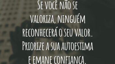 Se você não se valoriza, ninguém reconhecerá o seu valor. Priorize a sua autoestima e emane confiança.
