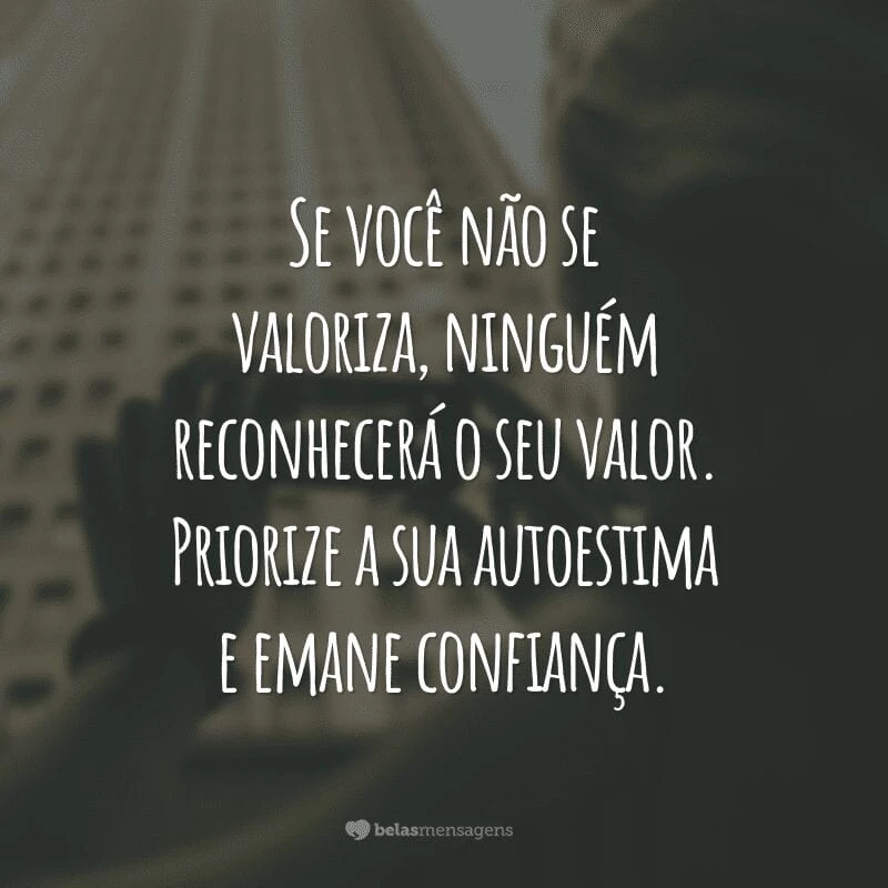 Se você não se valoriza, ninguém reconhecerá o seu valor. Priorize a sua autoestima e emane confiança.