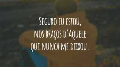 Seguro eu estou, nos braços d'Aquele que nunca me deixou.