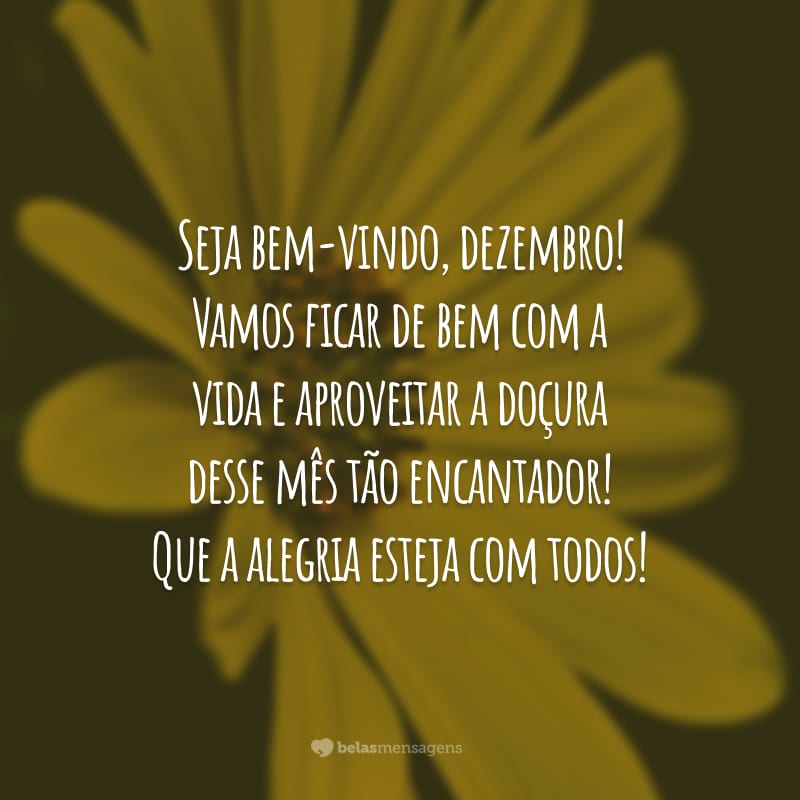 Seja bem-vindo, dezembro! Vamos ficar de bem com a vida e aproveitar a doçura desse mês tão encantador! Que a alegria esteja com todos!