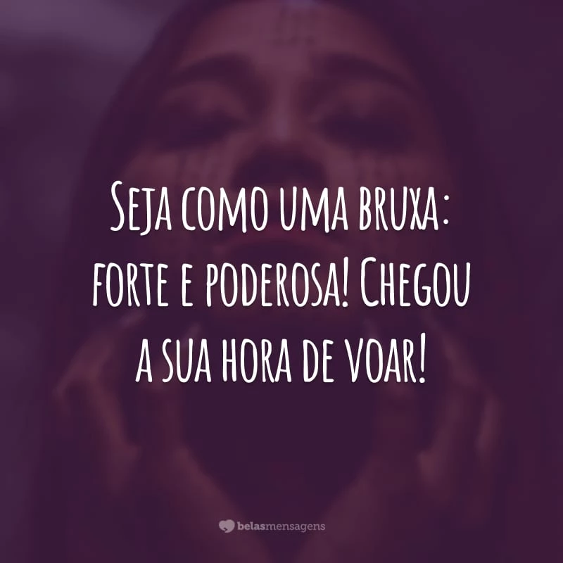 Seja como uma bruxa: forte e poderosa! Chegou a sua hora de voar!