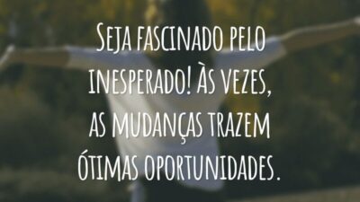 Seja fascinado pelo inesperado! Às vezes, as mudanças trazem ótimas oportunidades.