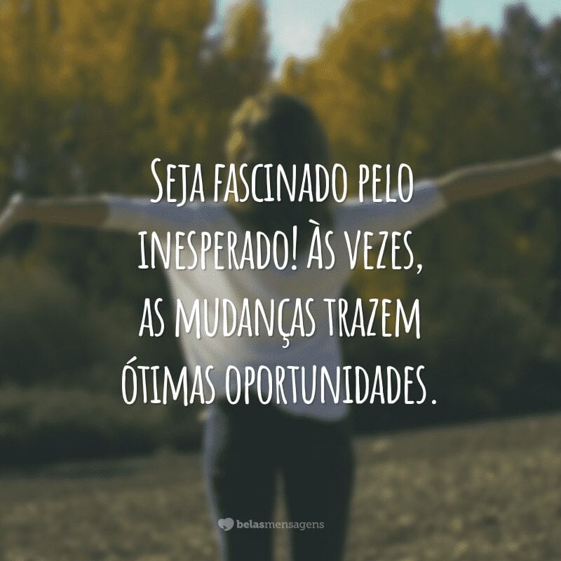 Seja fascinado pelo inesperado! Às vezes, as mudanças trazem ótimas oportunidades.