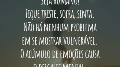Seja humano! Fique triste, sofra, sinta. Não há nenhum problema em se mostrar vulnerável. O acúmulo de emoções causa o desgaste mental.