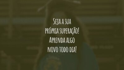Seja a sua própria superação! Aprenda algo novo todo dia!