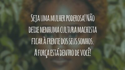 Seja uma mulher poderosa! Não deixe nenhuma cultura machista ficar à frente dos seus sonhos. A força está dentro de você!