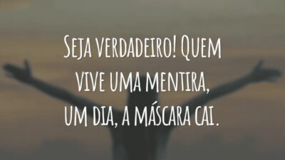 Seja verdadeiro! Quem vive uma mentira, um dia, a máscara cai.