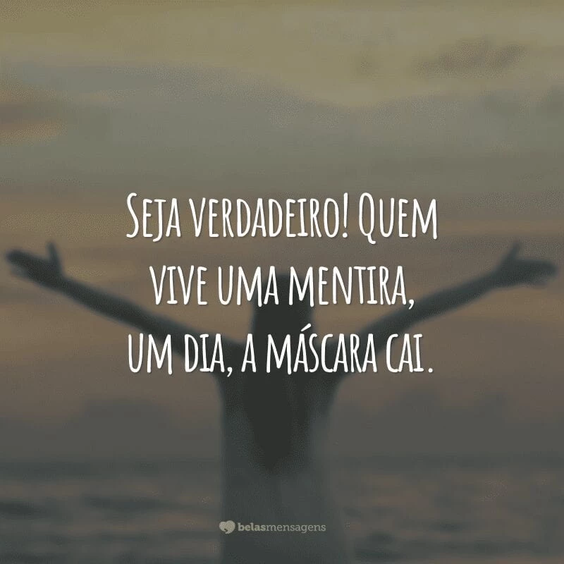 Seja verdadeiro! Quem vive uma mentira, um dia, a máscara cai.