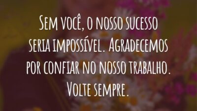 Sem você, o nosso sucesso seria impossível. Agradecemos por confiar no nosso trabalho. Volte sempre.
