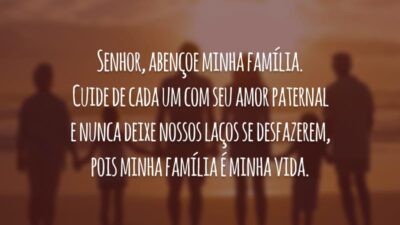 Senhor, abençoe minha família. Cuide de cada um com seu amor paternal e nunca deixe nossos laços se desfazerem, pois minha família é minha vida.
