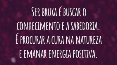 Ser bruxa é buscar o conhecimento e a sabedoria. É procurar a cura na natureza e emanar energia positiva.