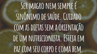 Ser magro nem sempre é sinônimo de saúde. Cuidado com as dietas sem a orientação de um nutricionista. Esteja em paz com seu corpo e coma bem.