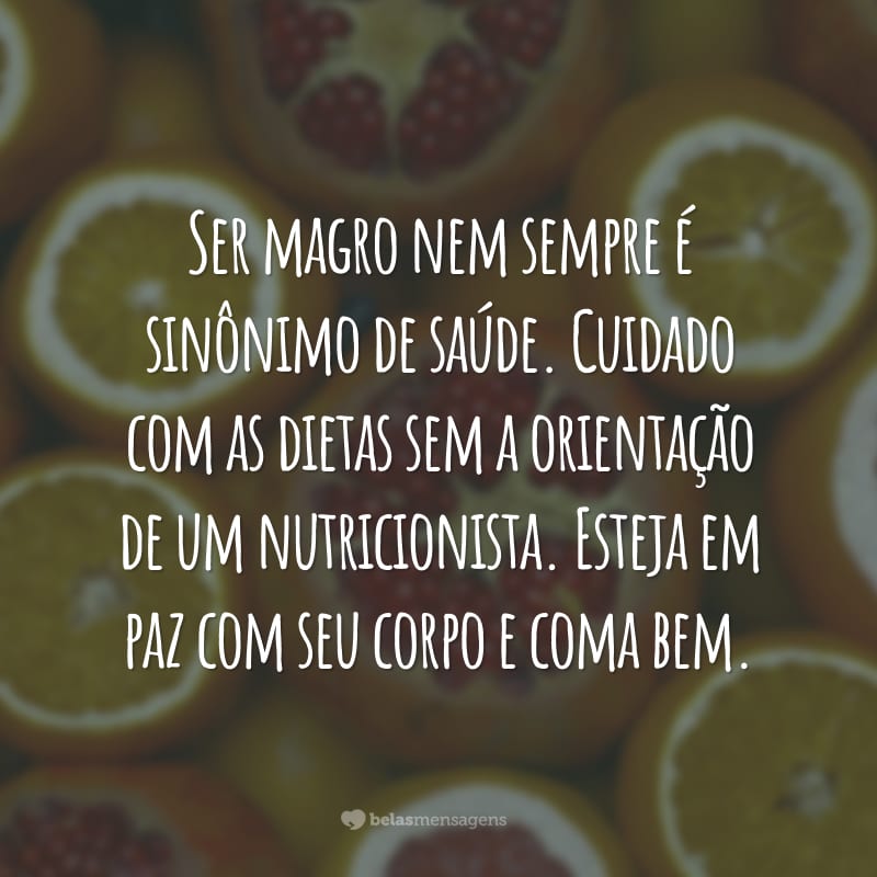 Ser magro nem sempre é sinônimo de saúde. Cuidado com as dietas sem a orientação de um nutricionista. Esteja em paz com seu corpo e coma bem.