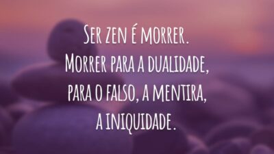 Ser zen é morrer. Morrer para a dualidade, para o falso, a mentira, a iniquidade.