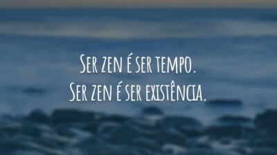 Ser zen é ser tempo. Ser zen é ser existência.
