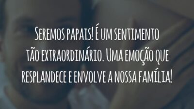 Seremos papais! É um sentimento tão extraordinário. Uma emoção que resplandece e envolve a nossa família!