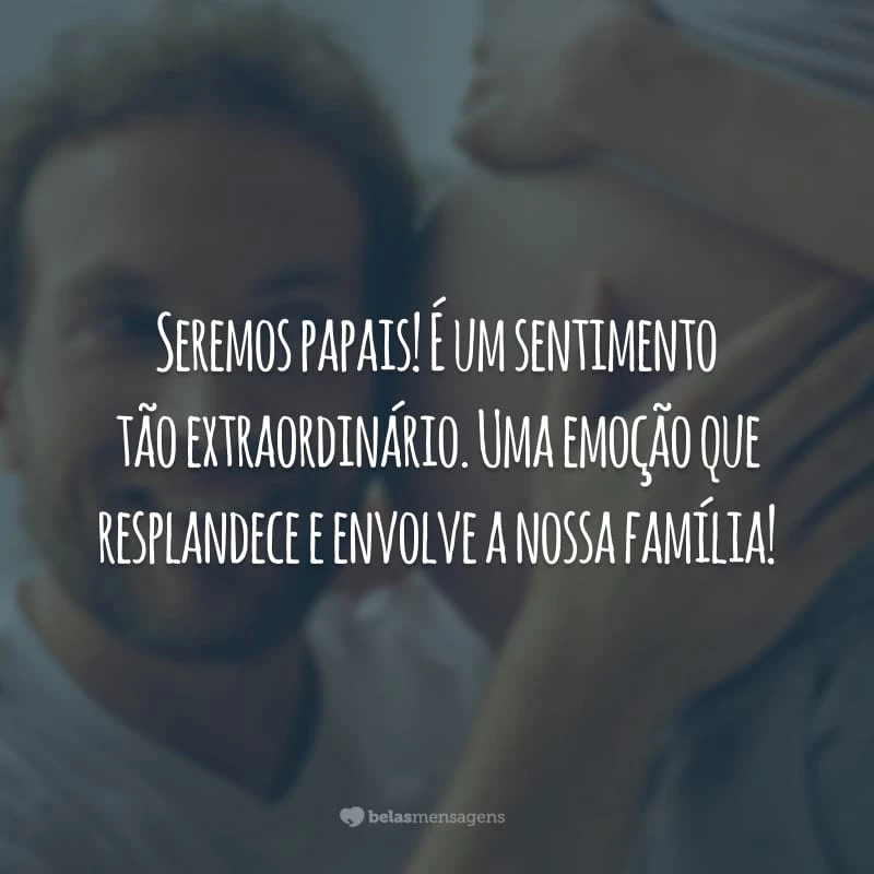 Seremos papais! É um sentimento tão extraordinário. Uma emoção que resplandece e envolve a nossa família!