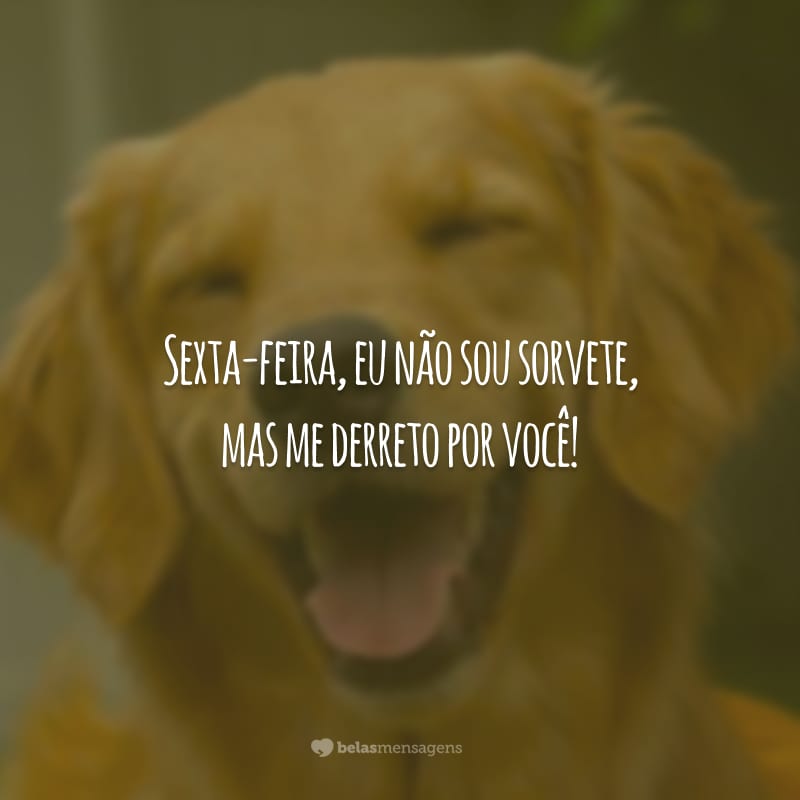 Sexta-feira, eu não sou sorvete, mas me derreto por você!