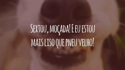Sextou, moçada! E eu estou mais liso que pneu velho!