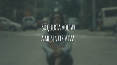 Só queria voltar a me sentir viva.